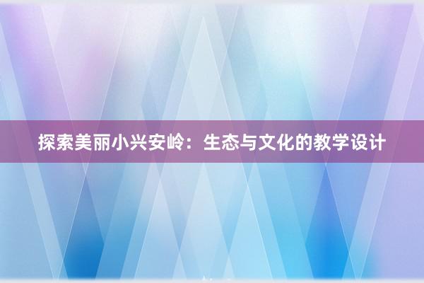 探索美丽小兴安岭：生态与文化的教学设计